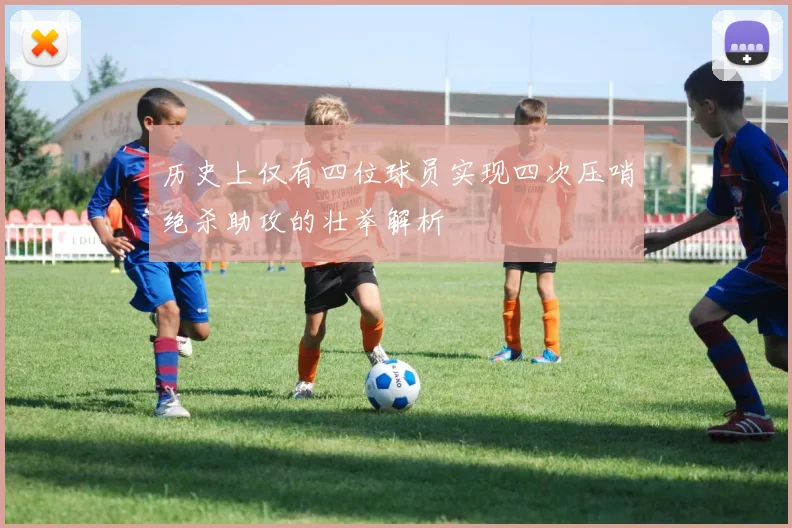 历史上仅有四位球员实现四次压哨绝杀助攻的壮举解析