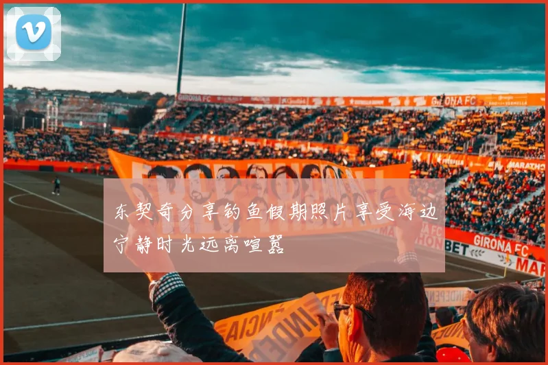 东契奇分享钓鱼假期照片享受海边宁静时光远离喧嚣