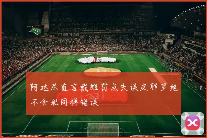 阿达尼直言戴维罚点失误皮耶罗绝不会犯同样错误