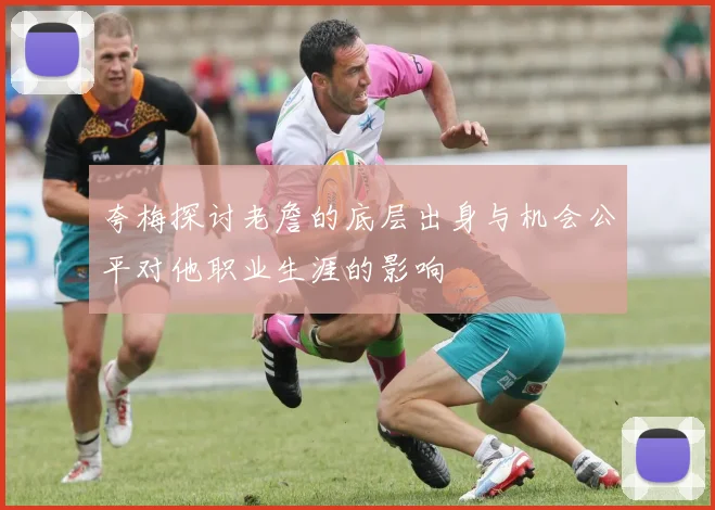 夸梅探讨老詹的底层出身与机会公平对他职业生涯的影响