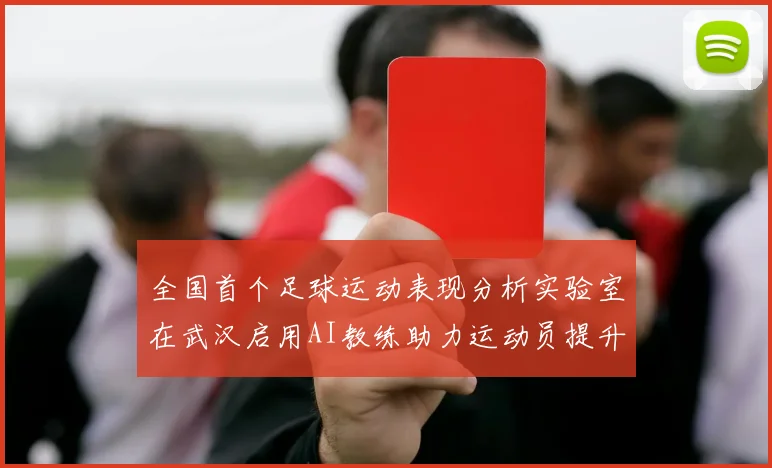 全国首个足球运动表现分析实验室在武汉启用AI教练助力运动员提升表现