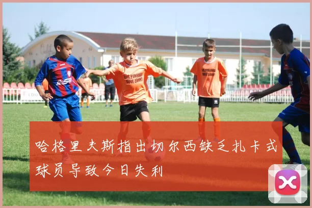 哈格里夫斯指出切尔西缺乏扎卡式球员导致今日失利